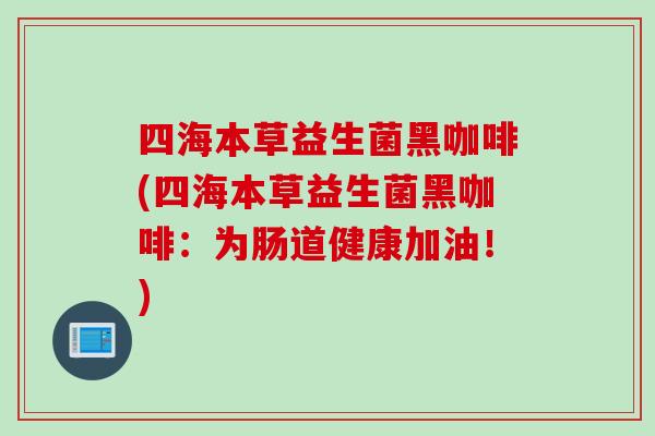 四海本草益生菌黑咖啡(四海本草益生菌黑咖啡：为肠道健康加油！)