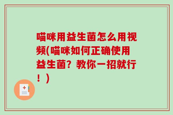 喵咪用益生菌怎么用视频(喵咪如何正确使用益生菌?教你一招就行!) 喵咪用益生菌怎么用视频(喵咪如何正确使用益生菌?教你一招就行!)