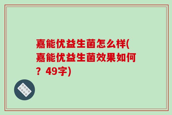 嘉能优益生菌怎么样(嘉能优益生菌效果如何？49字)