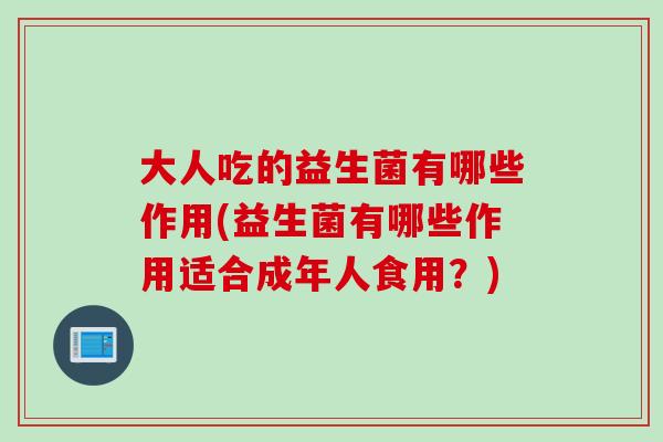 大人吃的益生菌有哪些作用(益生菌有哪些作用适合成年人食用？)