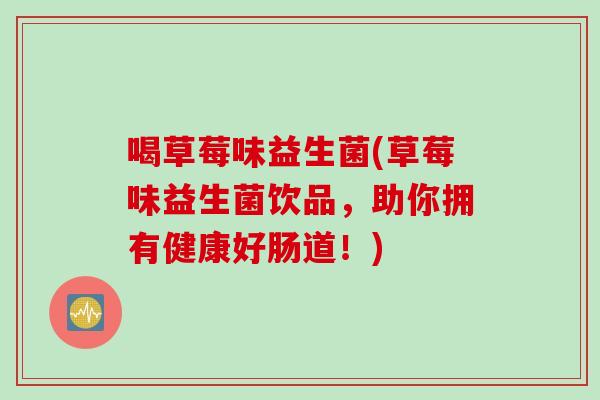 喝草莓味益生菌(草莓味益生菌饮品，助你拥有健康好肠道！)