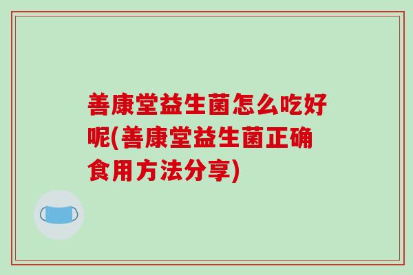 善康堂益生菌怎么吃好呢(善康堂益生菌正确食用方法分享)