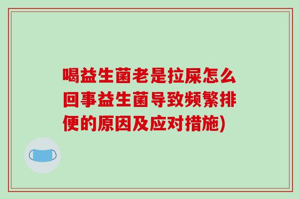 喝益生菌老是拉屎怎么回事益生菌导致频繁排便的原因及应对措施)