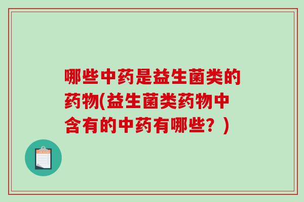 哪些是益生菌类的(益生菌类中含有的有哪些?) 哪些是益生菌类的(益生菌类中含有的有哪些?)