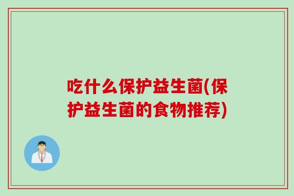 吃什么保护益生菌(保护益生菌的食物推荐) 吃什么保护益生菌(保护益生菌的食物推荐)