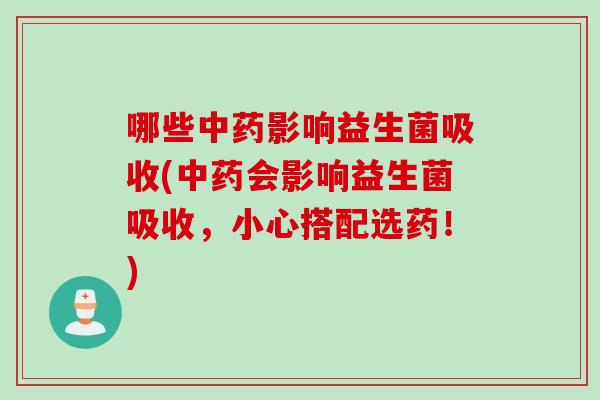 哪些中药影响益生菌吸收(中药会影响益生菌吸收，小心搭配选药！)