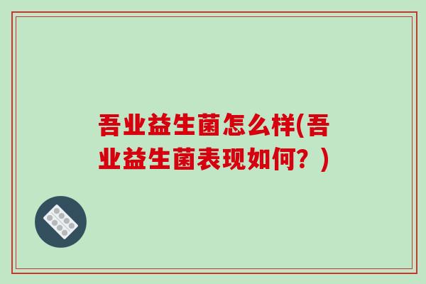 吾业益生菌怎么样(吾业益生菌表现如何？)