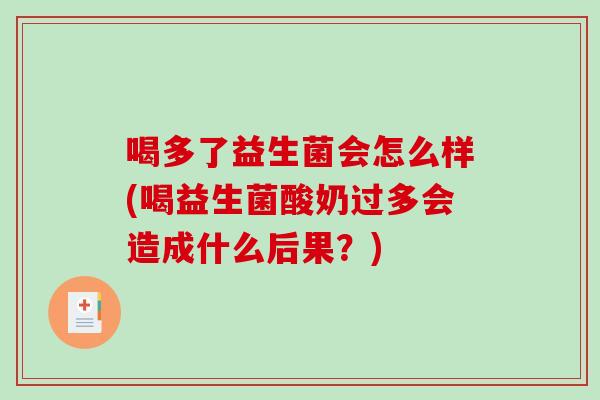 喝多了益生菌会怎么样(喝益生菌酸奶过多会造成什么后果？)