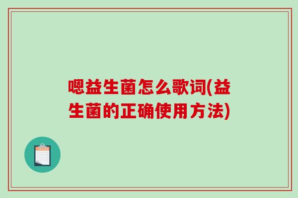 嗯益生菌怎么歌词(益生菌的正确使用方法)
