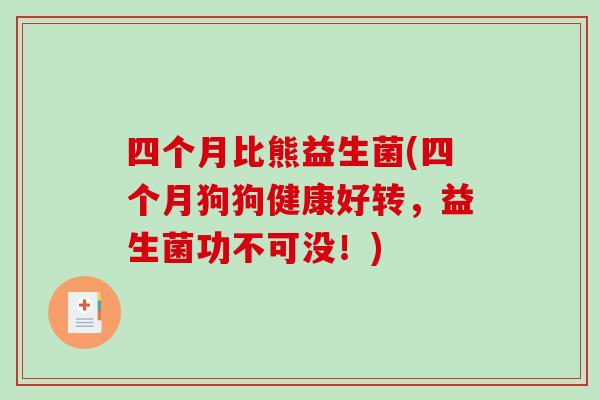 四个月比熊益生菌(四个月狗狗健康好转，益生菌功不可没！)