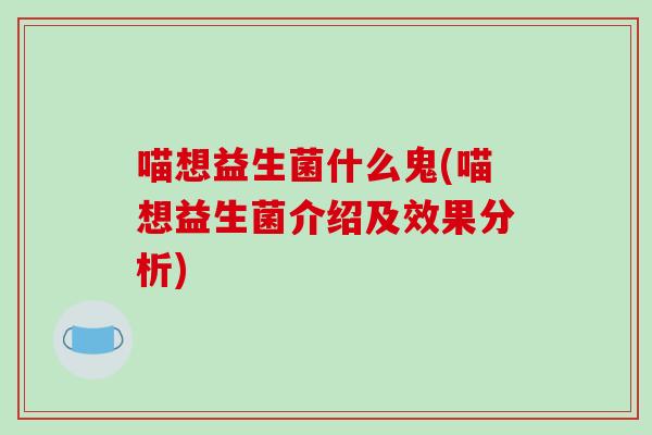 喵想益生菌什么鬼(喵想益生菌介绍及效果分析)