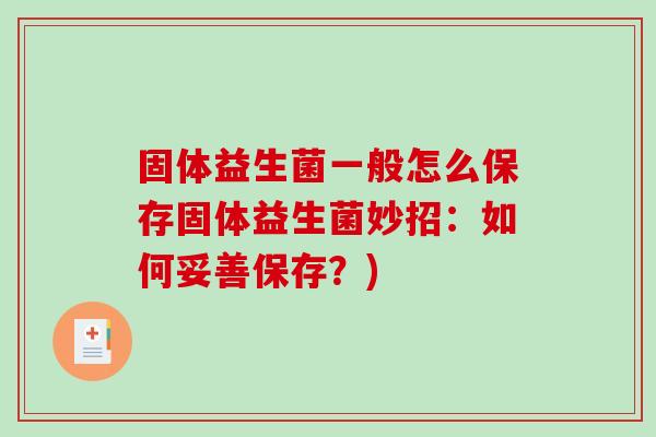 固体益生菌一般怎么保存固体益生菌妙招:如何妥善保存?) 固体益生菌一般怎么保存固体益生菌妙招:如何妥善保存?)