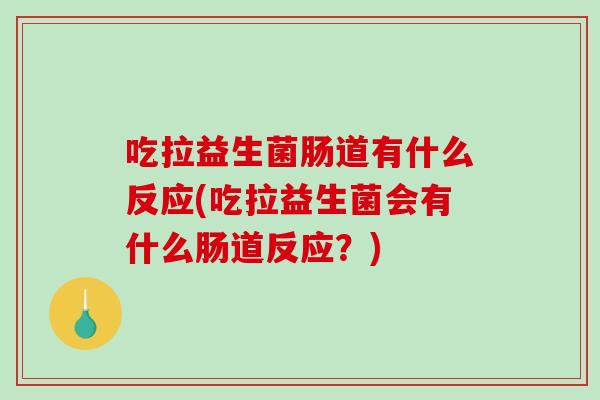 吃拉益生菌肠道有什么反应(吃拉益生菌会有什么肠道反应？)