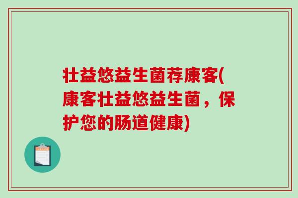壮益悠益生菌荐康客(康客壮益悠益生菌,保护您的肠道健康) 壮益悠益生菌荐康客(康客壮益悠益生菌,保护您的肠道健康)
