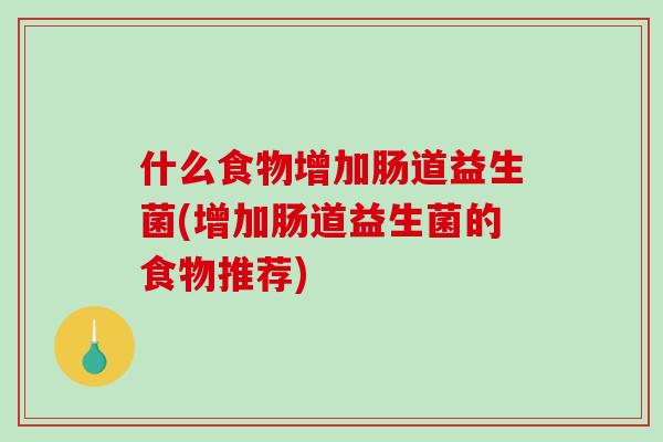 什么食物增加肠道益生菌(增加肠道益生菌的食物推荐) 什么食物增加肠道益生菌(增加肠道益生菌的食物推荐)