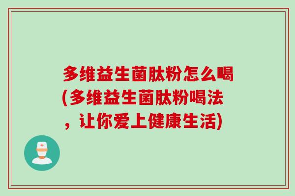 多维益生菌肽粉怎么喝(多维益生菌肽粉喝法，让你爱上健康生活)