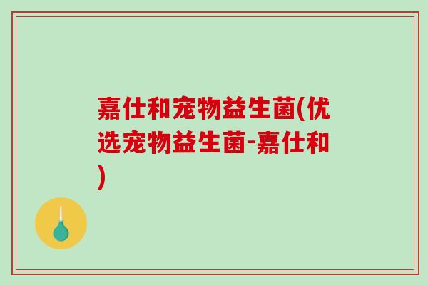 嘉仕和宠物益生菌(优选宠物益生菌-嘉仕和)