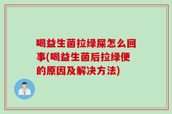 喝益生菌拉绿屎怎么回事(喝益生菌后拉绿便的原因及解决方法)