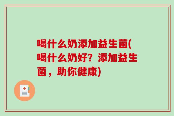 喝什么奶添加益生菌(喝什么奶好？添加益生菌，助你健康)
