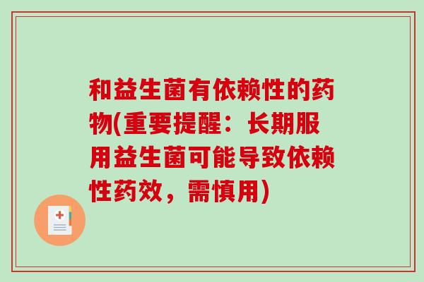 和益生菌有依赖性的药物(重要提醒：长期服用益生菌可能导致依赖性药效，需慎用)