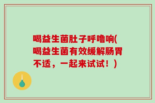 喝益生菌肚子呼噜响(喝益生菌有效缓解肠胃不适，一起来试试！)