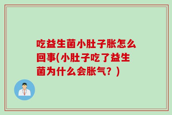 吃益生菌小肚子胀怎么回事(小肚子吃了益生菌为什么会胀气？)
