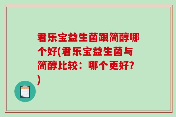 君乐宝益生菌跟简醇哪个好(君乐宝益生菌与简醇比较：哪个更好？)
