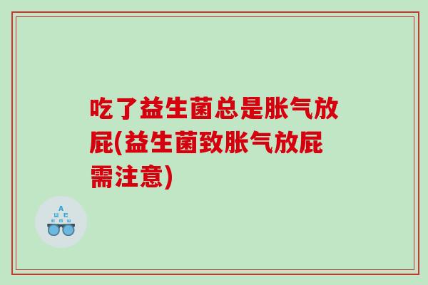 吃了益生菌总是胀气放屁(益生菌致胀气放屁需注意)