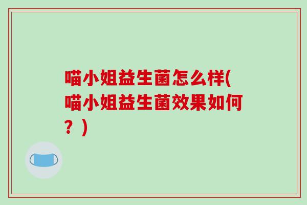 喵小姐益生菌怎么样(喵小姐益生菌效果如何？)