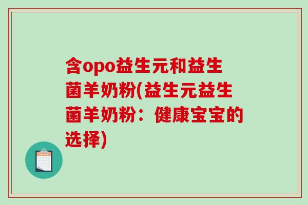 含opo益生元和益生菌羊奶粉(益生元益生菌羊奶粉:健康宝宝的选择) 含opo益生元和益生菌羊奶粉(益生元益生菌羊奶粉:健康宝宝的选择)