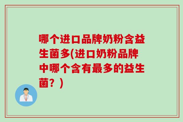 哪个进口品牌奶粉含益生菌多(进口奶粉品牌中哪个含有多的益生菌?) 哪个进口品牌奶粉含益生菌多(进口奶粉品牌中哪个含有多的益生菌?)