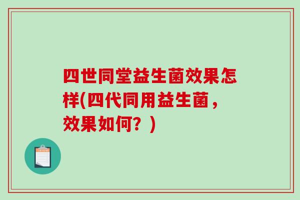 四世同堂益生菌效果怎样(四代同用益生菌,效果如何?) 四世同堂益生菌效果怎样(四代同用益生菌,效果如何?)