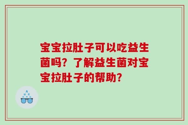 宝宝拉肚子可以吃益生菌吗？了解益生菌对宝宝拉肚子的帮助？