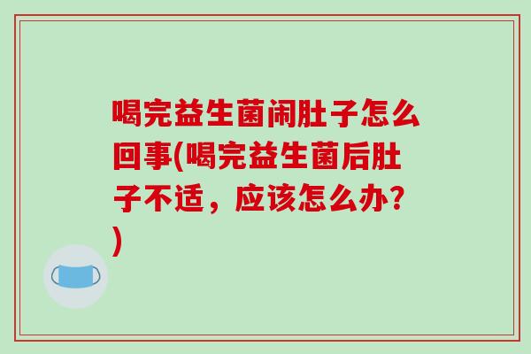 喝完益生菌闹肚子怎么回事(喝完益生菌后肚子不适，应该怎么办？)