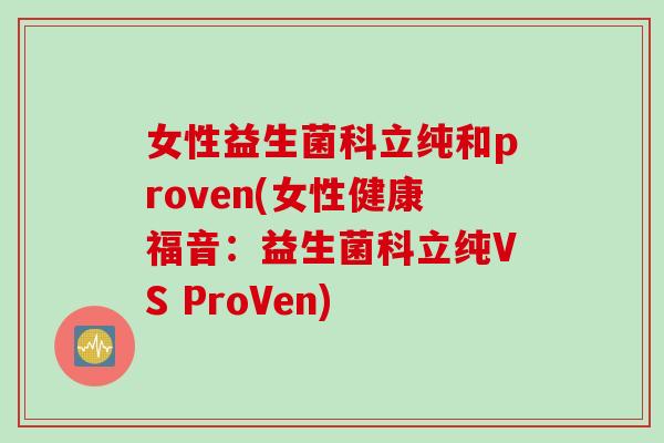 女性益生菌科立纯和proven(女性健康福音：益生菌科立纯VS ProVen)