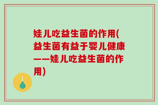 娃儿吃益生菌的作用(益生菌有益于婴儿健康——娃儿吃益生菌的作用)