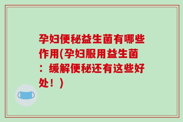 孕妇益生菌有哪些作用(孕妇服用益生菌：缓解还有这些好处！)