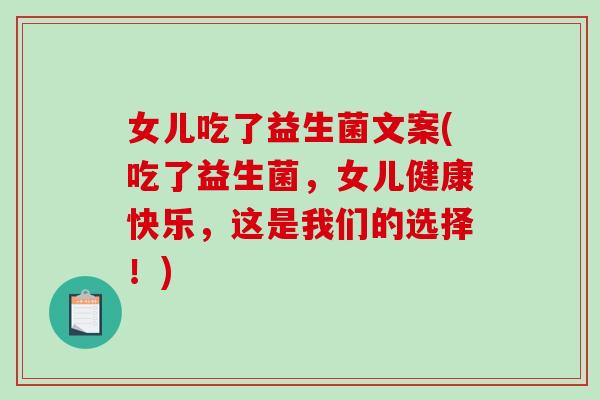女儿吃了益生菌文案(吃了益生菌，女儿健康快乐，这是我们的选择！)