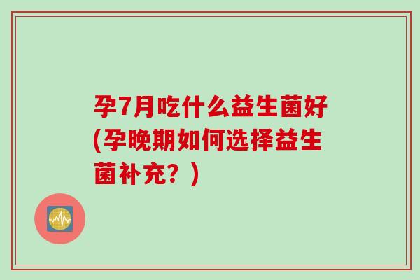 孕7月吃什么益生菌好(孕晚期如何选择益生菌补充？)