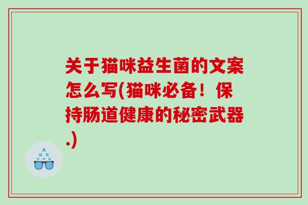 关于猫咪益生菌的文案怎么写(猫咪必备！保持肠道健康的秘密武器.)