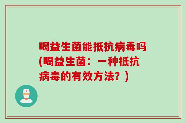 喝益生菌能抵抗病毒吗(喝益生菌：一种抵抗病毒的有效方法？)