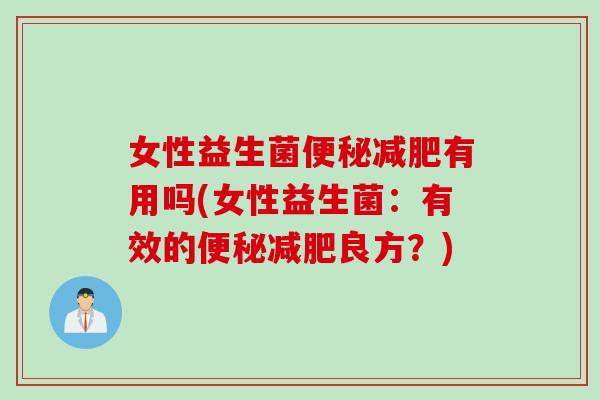 女性益生菌便秘减肥有用吗(女性益生菌：有效的便秘减肥良方？)