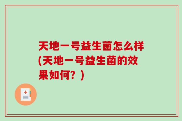 天地一号益生菌怎么样(天地一号益生菌的效果如何?) 天地一号益生菌怎么样(天地一号益生菌的效果如何?)