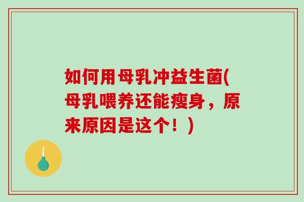 如何用母乳冲益生菌(母乳喂养还能瘦身，原来原因是这个！)