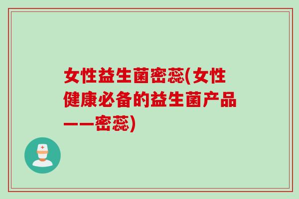 女性益生菌密蕊(女性健康必备的益生菌产品——密蕊)