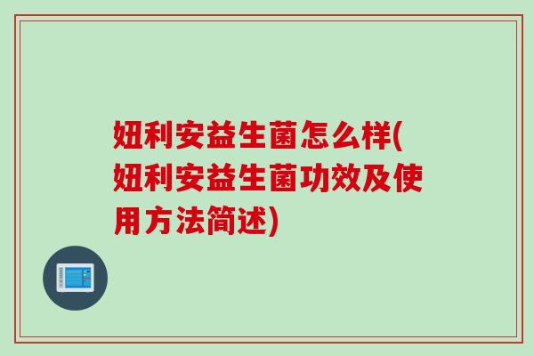 妞利安益生菌怎么样(妞利安益生菌功效及使用方法简述) 妞利安益生菌怎么样(妞利安益生菌功效及使用方法简述)