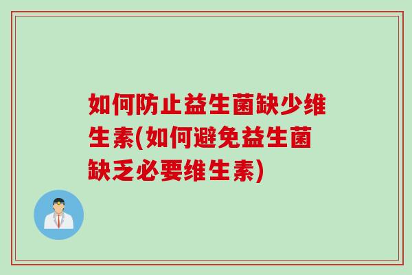 如何防止益生菌缺少维生素(如何避免益生菌缺乏必要维生素)