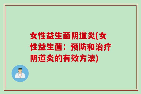 女性益生菌阴道炎(女性益生菌：预防和治疗阴道炎的有效方法)