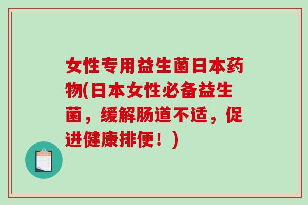 女性专用益生菌日本药物(日本女性必备益生菌，缓解肠道不适，促进健康排便！)