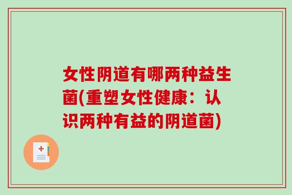 女性阴道有哪两种益生菌(重塑女性健康：认识两种有益的阴道菌)